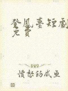 登凤台短剧全集免费