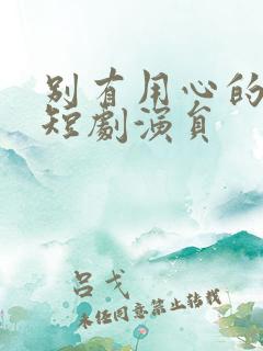 别有用心的妻子短剧演员