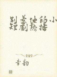 别惹他的小可怜短剧热播