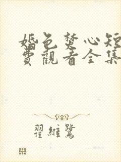 婚色焚心短剧免费观看全集完整版