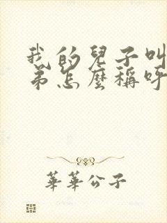 我的儿子叫我弟弟怎么称呼