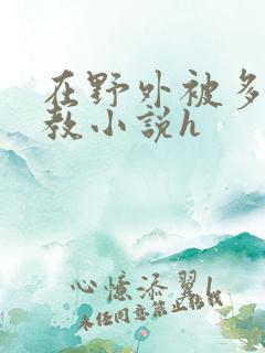 在野外被多人调教小说h