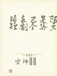 归来己是陌路人短剧全集免费