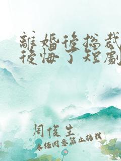 离婚后总裁老婆后悔了短剧免费完整版