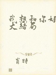 我想和你好好的大结局