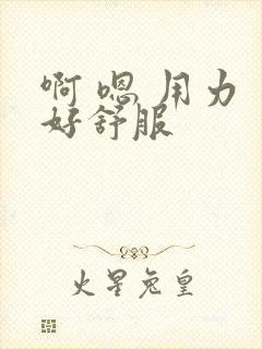 啊 嗯 用力 好舒服