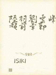 陆羽刘云峰最新超前章节