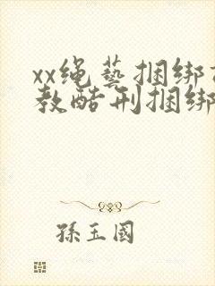 xx绳艺捆绑调教酷刑捆绑美女奴隶视频视频