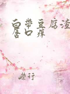 白带豆腐渣状阴唇口痒