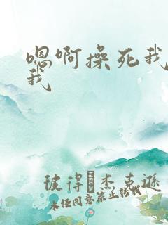 嗯啊操死我操死我