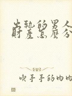 出轨的男人离婚财产怎么分割