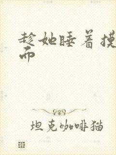 趁她睡着摸她下面