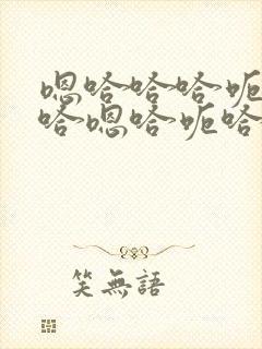 嗯哈哈哈呃哈哈哈嗯哈呃哈哈嗯哈哈