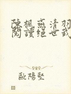 陈枫燕清羽免费阅读绝世武魂笔趣阁