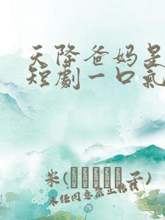 天降爸妈是大佬短剧一口气看完