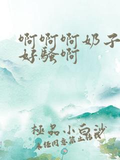 啊啊啊奶子好大好骚啊