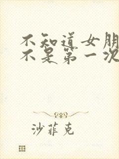 不知道女朋友是不是第一次