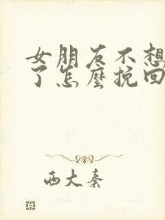 女朋友不想和好了怎么挽回