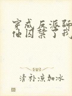 穿成反派师尊后他囚禁了我