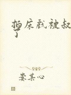 拍床戏被叔叔做了