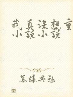 我真没想重生啊小说小说