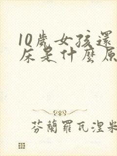 10岁女孩还尿床是什么原因