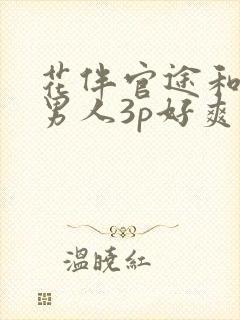 花伴官途和两个男人3p好爽