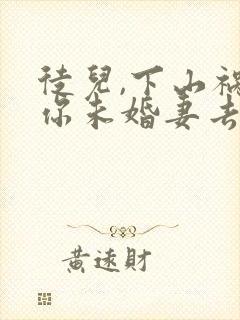 徒儿,下山祸害你未婚妻去吧下载全本txt