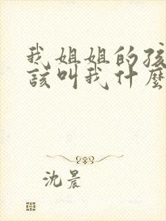 我姐姐的孩子应该叫我什么