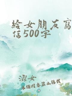 给女朋友写道歉信500字