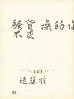 骚货 操的你爽不爽