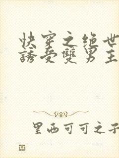 快穿之绝世极品诱受双男主免费阅读