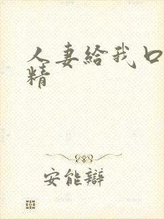 人妻给我口爆吞精