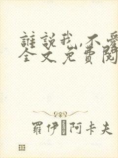 谁说我,不爱你全文免费阅读