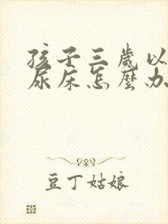 孩子三岁以后还尿床怎么办