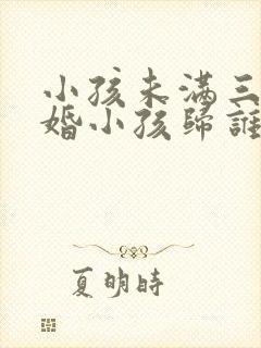 小孩未满三岁离婚小孩归谁