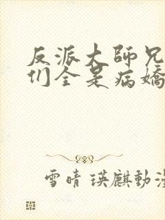 反派大师兄师妹们全是病娇漫画免费阅读漫画