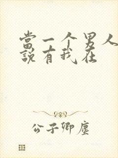 当一个男人对你说有我在