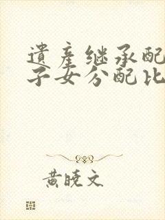 遗产继承配偶和子女分配比例