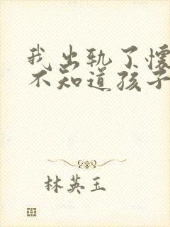 我出轨了怀孕了不知道孩子是谁的