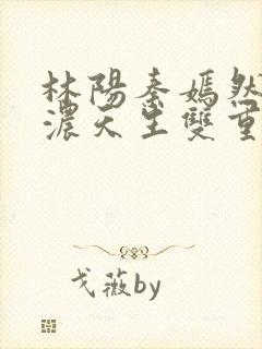 林阳秦嫣然秦墨浓天生双重孔