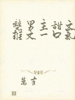 双男主甜文小说推文一口气看完