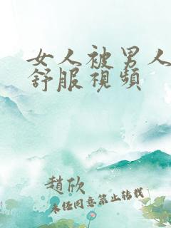 女人被男人插的舒服视频