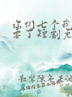 你们七个我都不要了短剧免费观看
