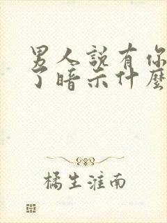 男人说有你就够了暗示什么