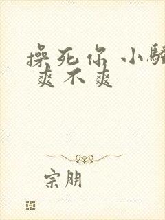 操死你 小骚货 爽不爽