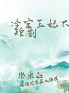 冷宫王妃不好惹 短剧