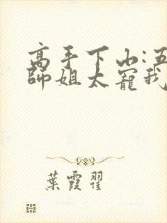 高手下山:五个师姐太宠我手机版