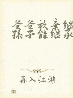 爸爸放弃继承权孙子能继承爷爷的遗产吗