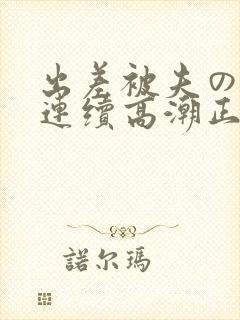 出差被夫の上司连续高潮正在播放